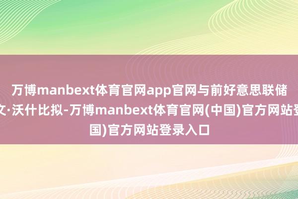 万博manbext体育官网app官网与前好意思联储理事凯文·沃什比拟-万博manbext体育官网(中国)官方网站登录入口